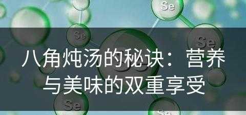 八角炖汤的秘诀：营养与美味的双重享受